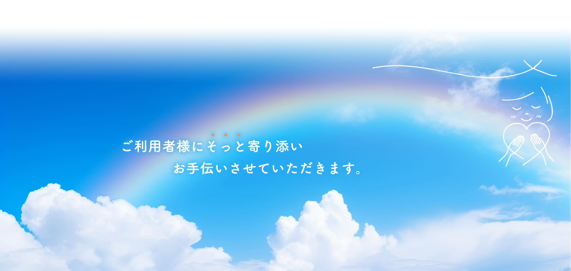 ご利用者様にそっと寄り添いお手伝いさせていただきます。